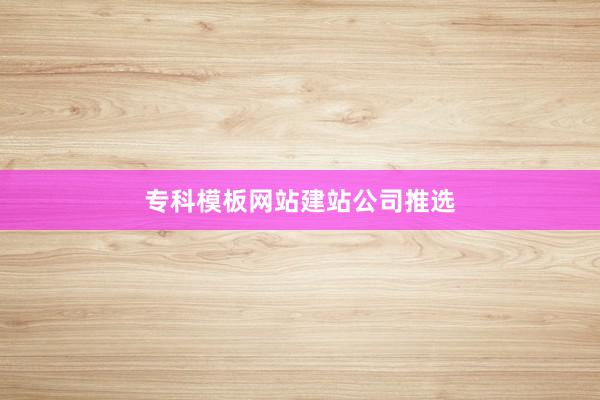 专科模板网站建站公司推选